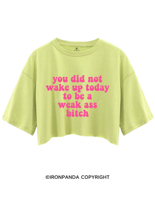 YOU DID NOT WAKE UP TODAY TO BE A WEAK ASS BITCH CROP TOPS