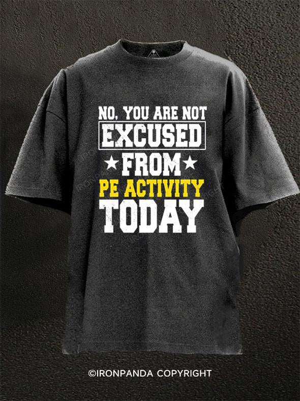 NO YOU ARE NOT EXCUSED FROM PE ACTIVITY TODAY Washed Gym Shirt