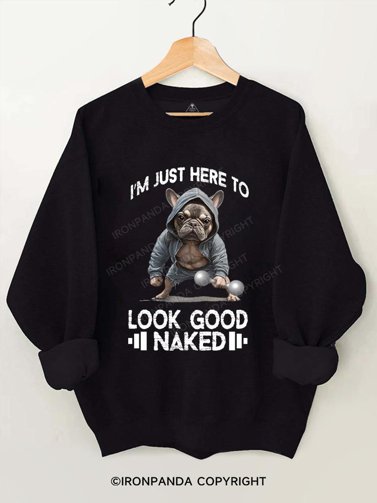 I'M JUST HERE TO LOOK GOOD NAKED Gym Sweatshirt