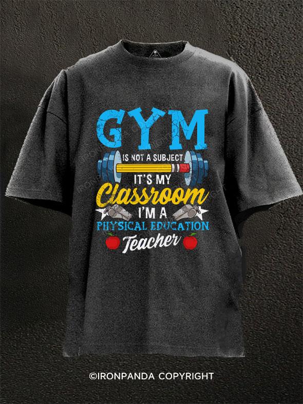 Gym is not a subject it's my classroom. I'm a physical education teacher Washed Gym Shirt