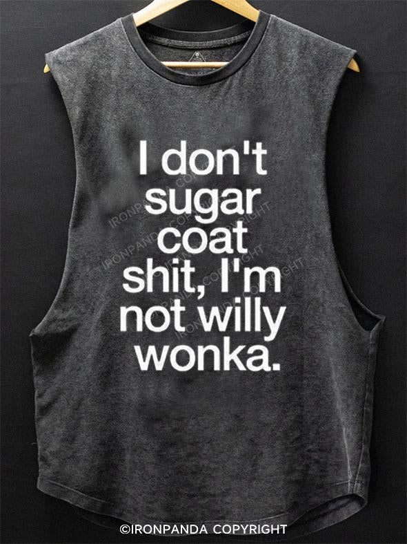 I DON'T SUGAR COAT SHIT, I'M NOT WILLY WONKA SCOOP BOTTOM COTTON TANK