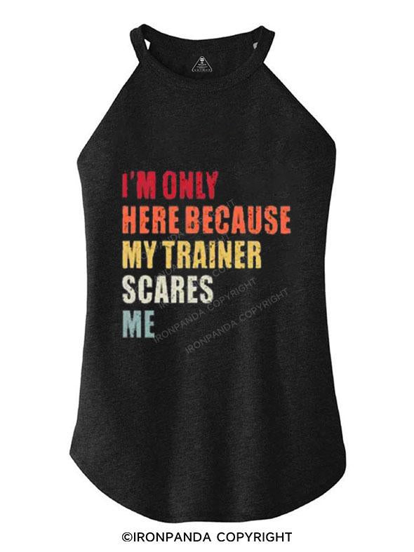 I'M ONLY HERE BECAUSE MY TRAINER SCARES ME TRI ROCKER COTTON TANK