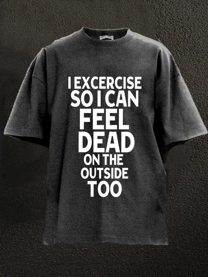 I exercise so I can feel dead on the outside too Washed Gym Shirt