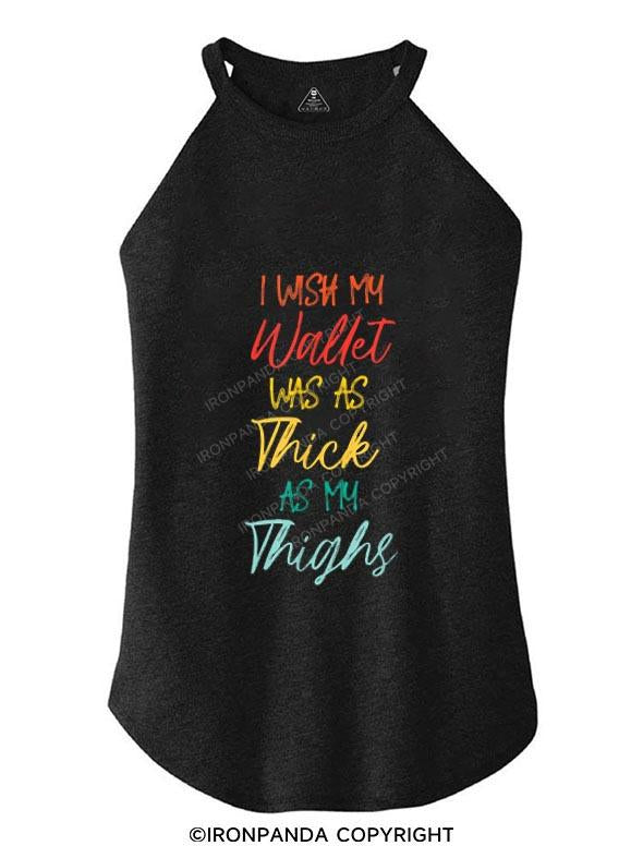 WISH MY WALLET WAS AS THICK AS MY THIGHS TRI ROCKER COTTON TANK