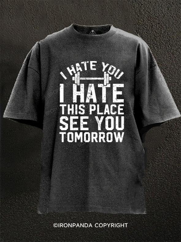 I hate you I hate this place see you tomorrow Washed Gym Shirt