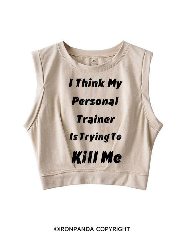 I THINK MY PERSONAL TRAINER IS TRYING TO KILL ME SLEEVELESS CROP TOPS