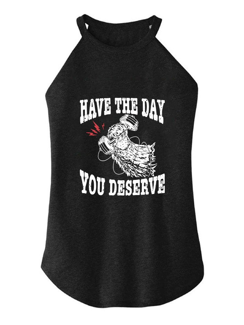 HAVE THE DAY YOU DESERVE TRI ROCKER COTTON TANK