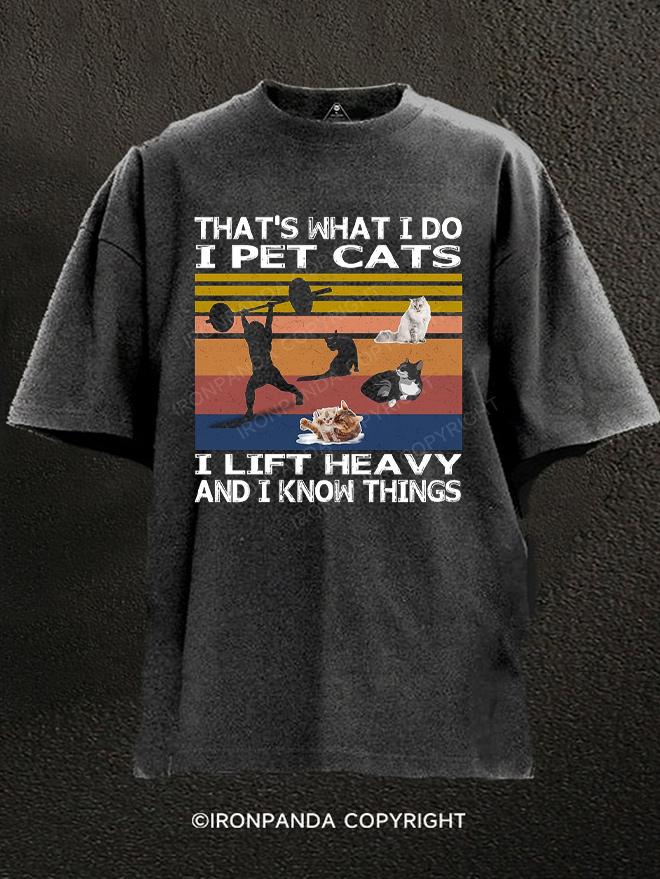 That's what i do I pet cats i left Heavy and i know things Washed Gym Shirt