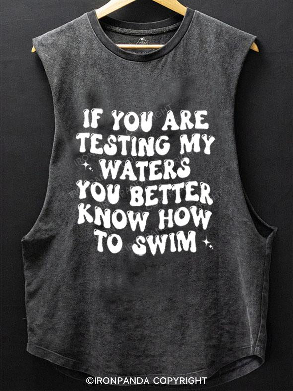 IF YOU ARE TESTING MY WATERS YOU BETTER KNOW HOW TO SWIM SCOOP BOTTOM COTTON TANK