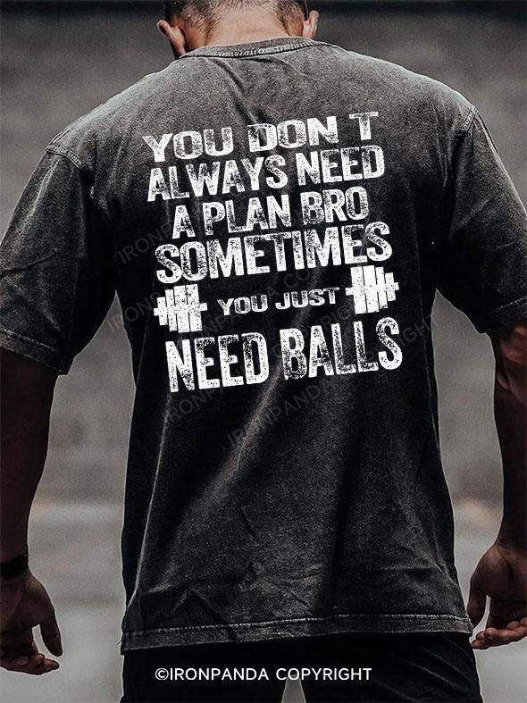 YOU DON T ALWAYS NEED A PLAN BRO. SOMETIMES YOU JUST NEED BALLS Washed Gym Shirt