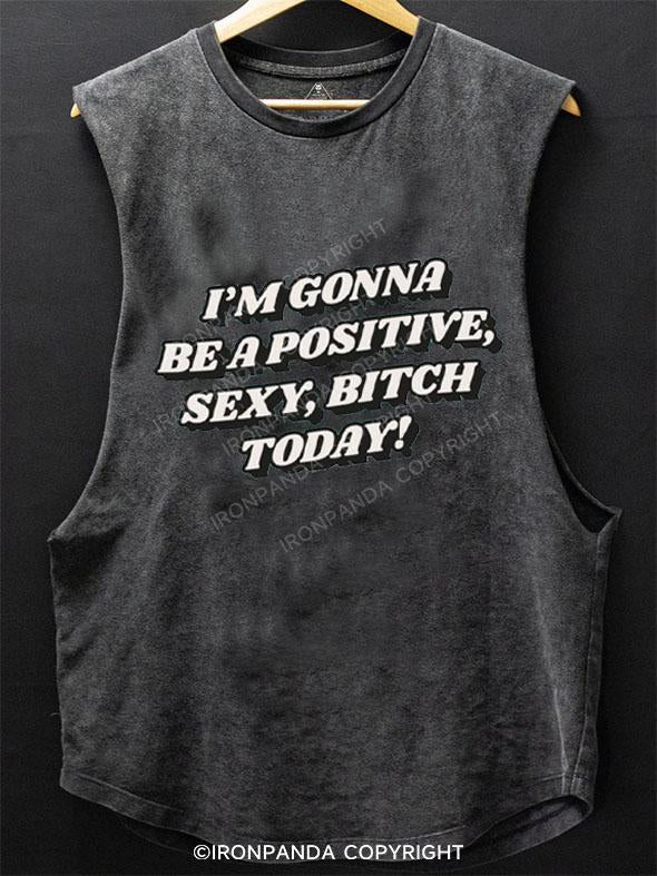 I'M GONNA BE A POSITIVE, SEXY, BITCH TODAY! SCOOP BOTTOM COTTON TANK