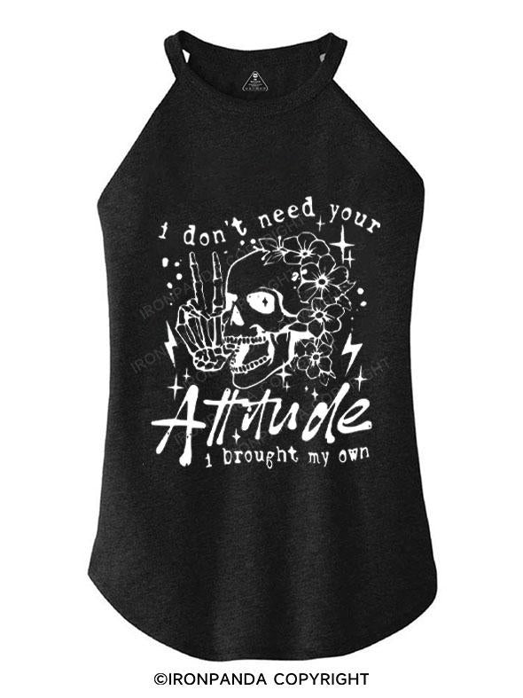 I DON'T NEED YOUR ATTITUDE I BROUGHT MY OWN TRI ROCKER COTTON TANK