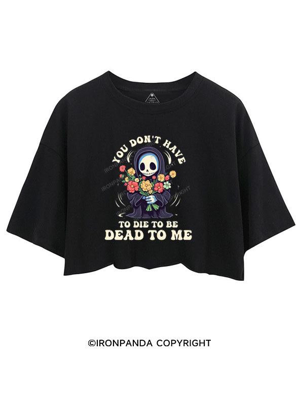 YOU DON'T HAVE TO DIE TO BE DEAD TO ME  CROP TOPS