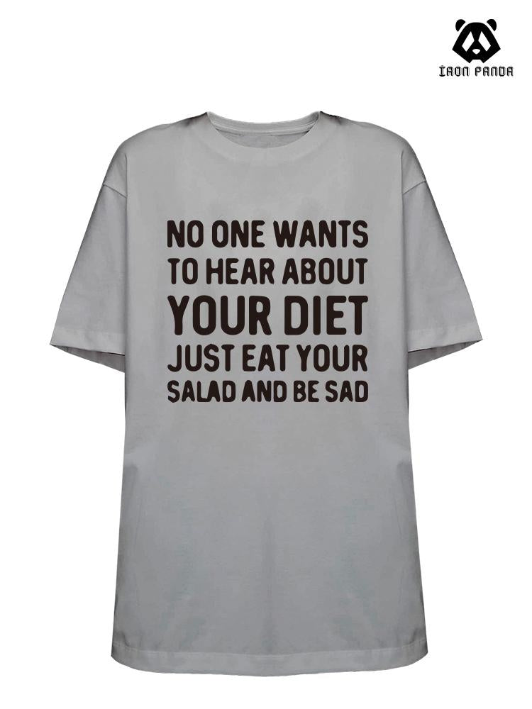 NO ONE WANTS TO HEAR ABOUT YOUR DIET JUST EAT YOUR SALAD AND BE SAD Loose fit cotton  Gym T-shirt