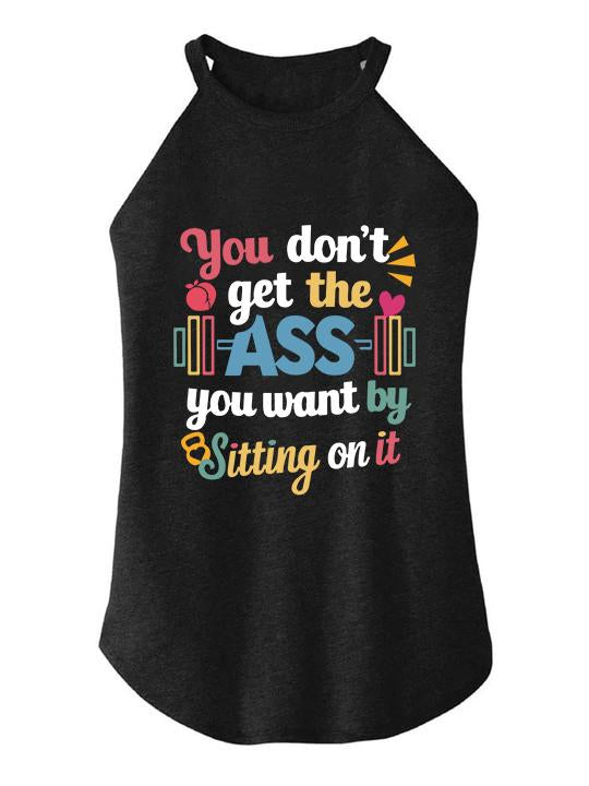 YOU DON'T GET THE ASS YOU WANT BY SITTONG ON IT TRI ROCKER COTTON TANK