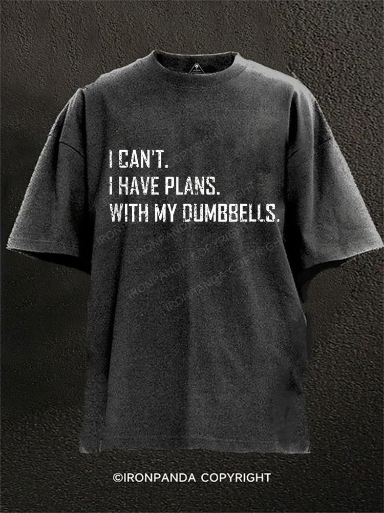 I CAN'T. I HAVE PLANS. WITH MY DUMBBELLS. Washed Gym Shirt