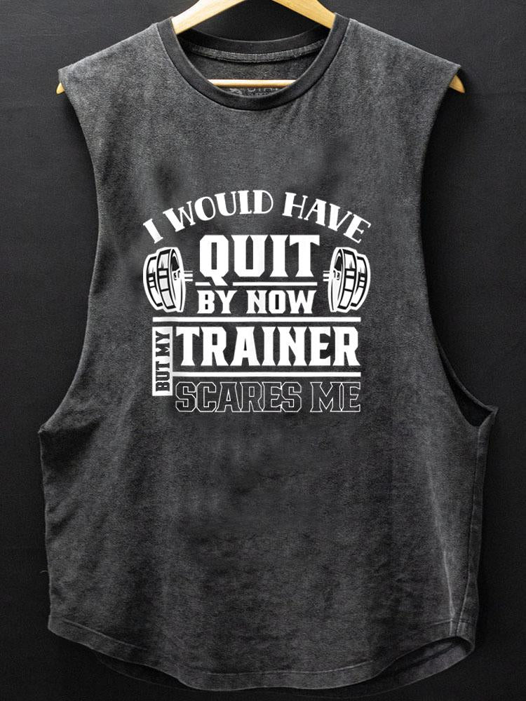 I Would Have Quit By Now But My Trainer Scares Me SCOOP BOTTOM COTTON TANK