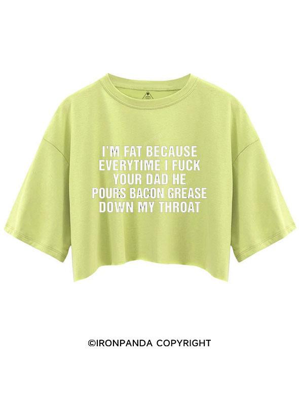 I'M FAT BECAUSE EVERYTIME I FUCK YOUR DAD HE POUR BACON GREASE DOWN MY THROAT CROP TOPS