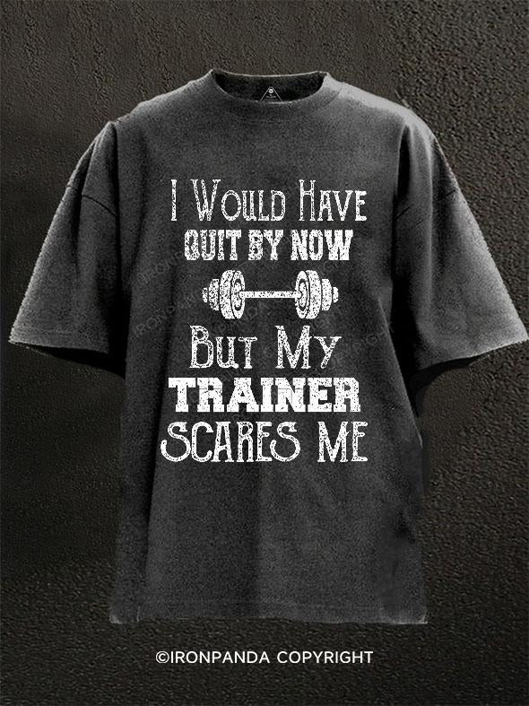 Would Have Quit By Now But My Trainer Scares Me Washed Gym Shirt