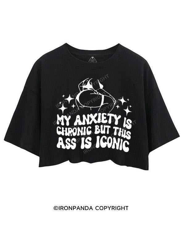 MY ANXIETY IS CHRONIC BUT THIS ASS IS ICONIC CROP TOPS