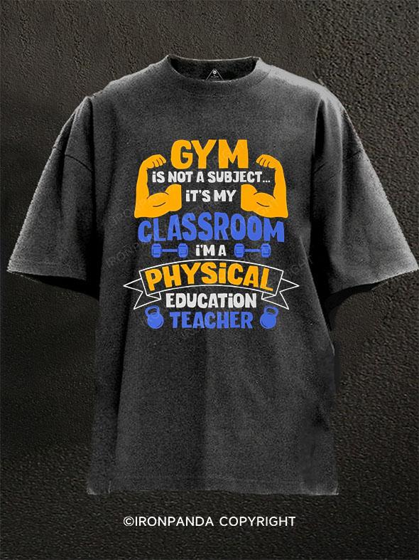 Gym is not a subject it's my classroom. I'm a physical education teacher Washed Gym Shirt