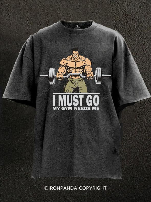 I Must Go My Gym Needs Me Washed Gym Shirt