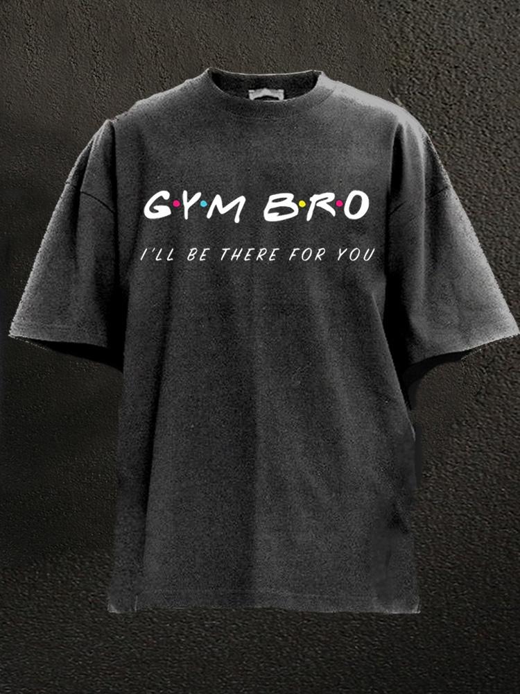 GYM BRO I'll be there for you Washed Gym Shirt