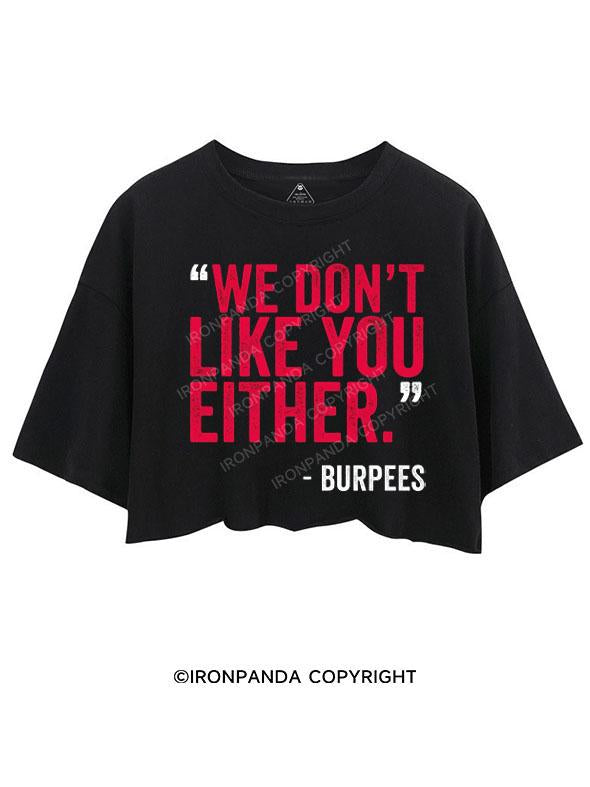 "WE DON'T LIKE YOU EITHER" -BURPEES CROP TOPS