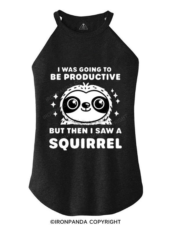 I WAS GOING TO BE PRODUCTIVE BUT THEN I SAW A SQUIRREL TRI ROCKER COTTON TANK