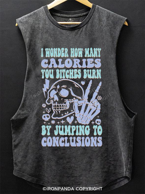 I WONDER HOW MANY CALORIES YOU BITCHES BURN BY JUMPING TO CONCLUSIONS SCOOP BOTTOM COTTON TANK