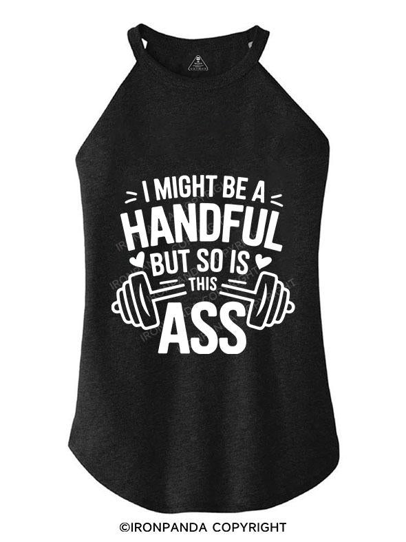 I MIGHT BE A HANDFUL BUT SO IS THIS ASS TRI ROCKER COTTON TANK