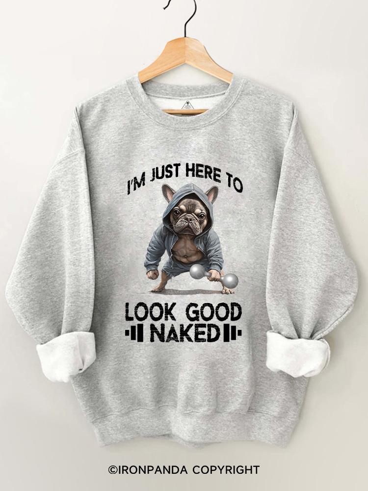 I'M JUST HERE TO LOOK GOOD NAKED Gym Sweatshirt