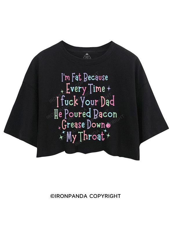 I'M FAT BECAUSE EVERYTIME I FUCK YOUR DAD HE POURED BACON GREASE DOWN MY THROAT COTTON TANK CROP TOPS