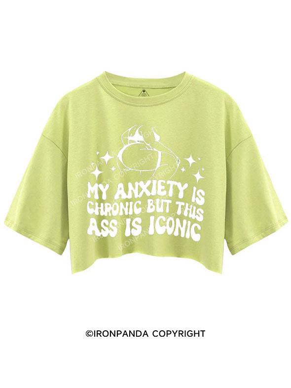 MY ANXIETY IS CHRONIC BUT THIS ASS IS ICONIC CROP TOPS