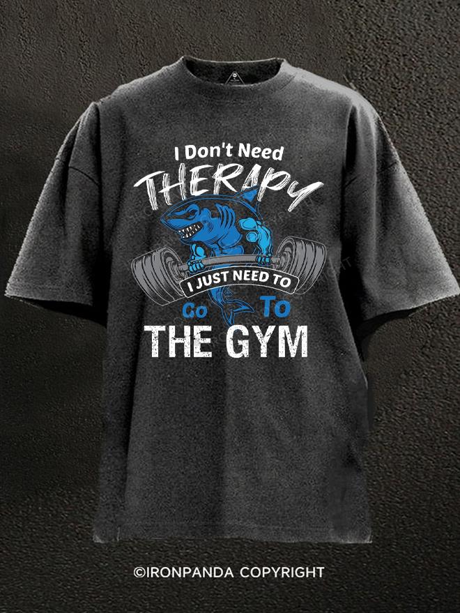 I Don't Need Therapy I Just Need To Go To The Gym shark Washed Gym Shirt