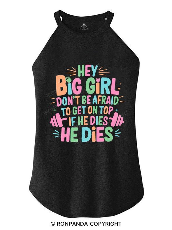 HEY BIG GIRL DON'T BE AFRAID TO GET ON TOP IF HE DIES HE DIES TRI ROCKER COTTON TANK