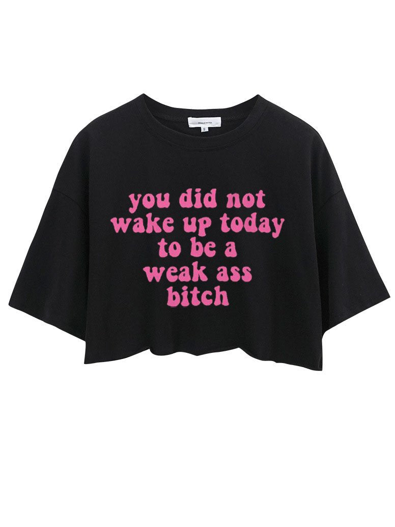 YOU DID NOT WAKE UP TODAY TO BE A WEAK ASS BITCH CROP TOPS