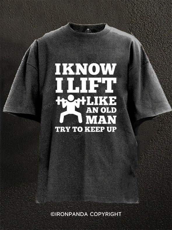 IKNOW I LIFT LIKE AN OLD MAN TRY TO KEEP UP Washed Gym Shirt