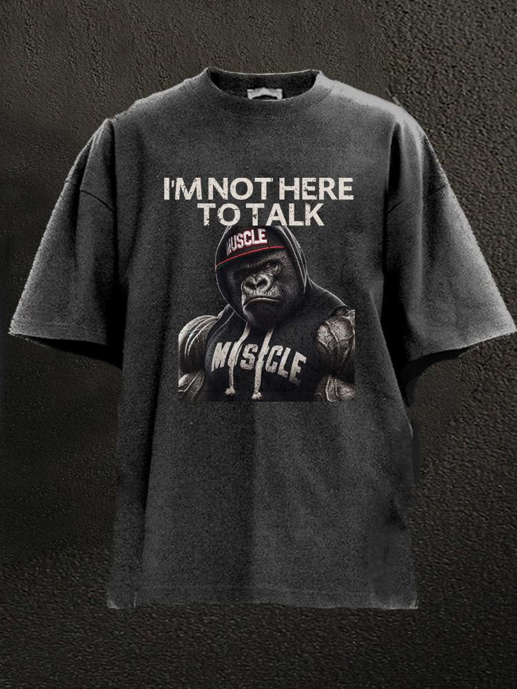 I'm Not Here To Talk Gorilla Washed Gym Shirt