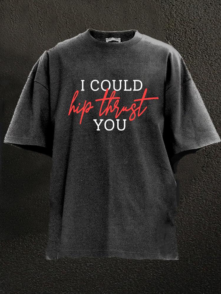 I could hip thrust you Washed Gym Shirt