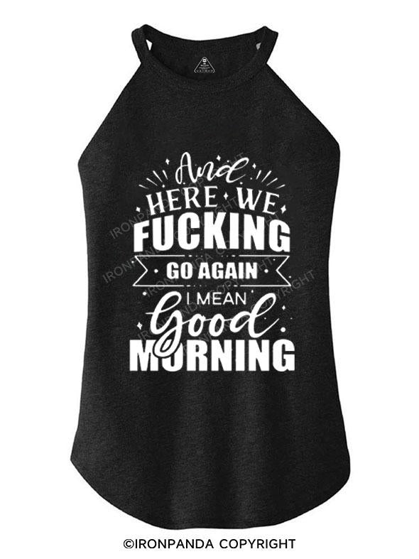 HERE WE FUCKING GO AGAIN I MEAN GOOD MORNING TRI ROCKER COTTON TANK