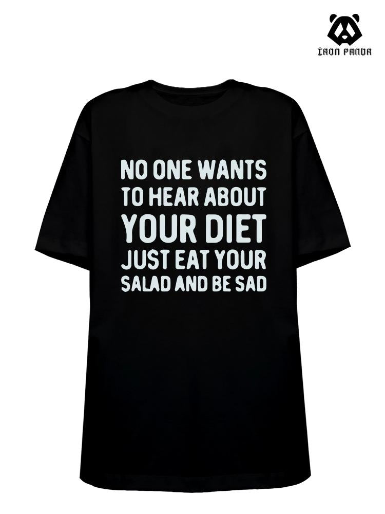 NO ONE WANTS TO HEAR ABOUT YOUR DIET JUST EAT YOUR SALAD AND BE SAD Loose fit cotton  Gym T-shirt