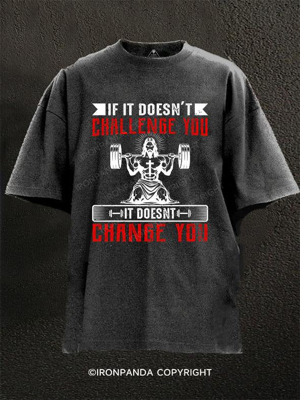 IF IT DOESN'T CHALLENGE YOU  IT DOESNT CHANGE YOU Washed Gym Shirt