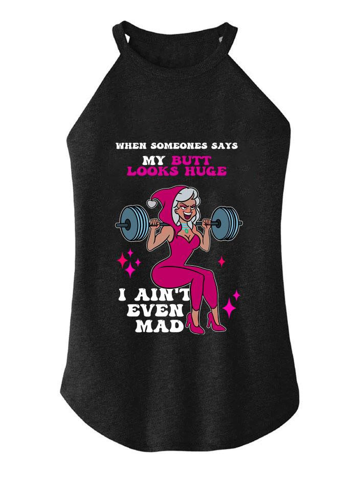 WHEN SOMEONES SAYS MY BUTT LOOKS HUGE I AIN'T EVEN MAD TRI ROCKER COTTON TANK