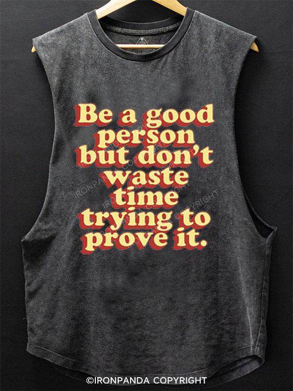 BE A GOOD PERSON BUT DON'T WASTE TIME TRYING TO PROVE IT SCOOP BOTTOM COTTON TANK