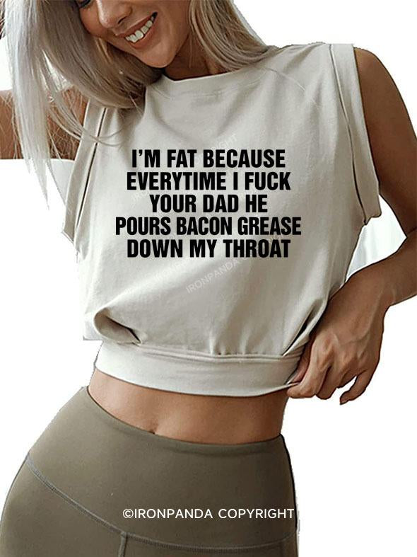 I'M FAT BECAUSE EVERYTIME I FUCK YOUR DAD HE POUR BACON GREASE DOWN MY THROAT SLEEVELESS CROP TOPS