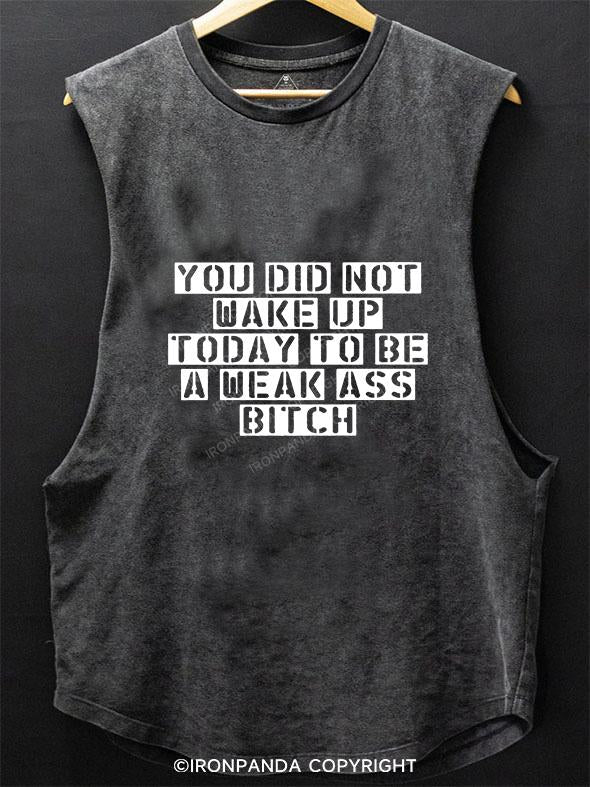 YOU DID NOT WAKE UP TODAY TO BE A WEAK ASS BITCH SCOOP BOTTOM COTTON TANK