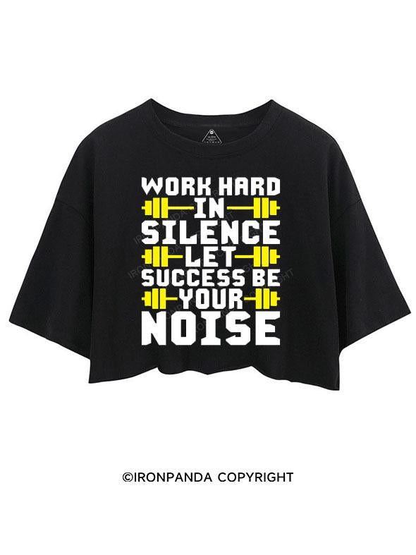 WORK HARD IN SILENCE LET SUCCESS BE YOUR NOISE CROP TOPS