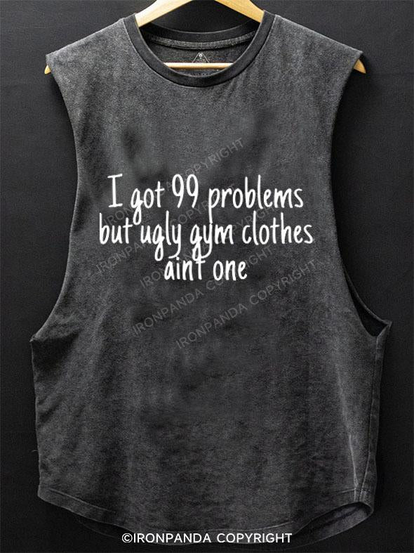 I GOT 99 PROBLEMS BUT UGLY GYM CLOTHES AINT ONE SCOOP BOTTOM COTTON TANK