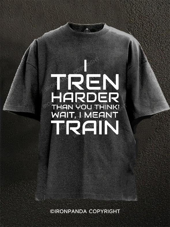 I Tren Harder Than You Think Washed Gym Shirt